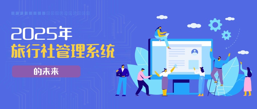 2025年旅行社管理系统的未来：旅通如何定义行业顶尖标准