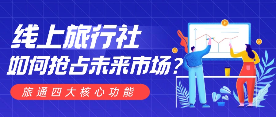 线上旅行社如何抢占未来市场？旅通四大核心功能，助你打造增长引擎！